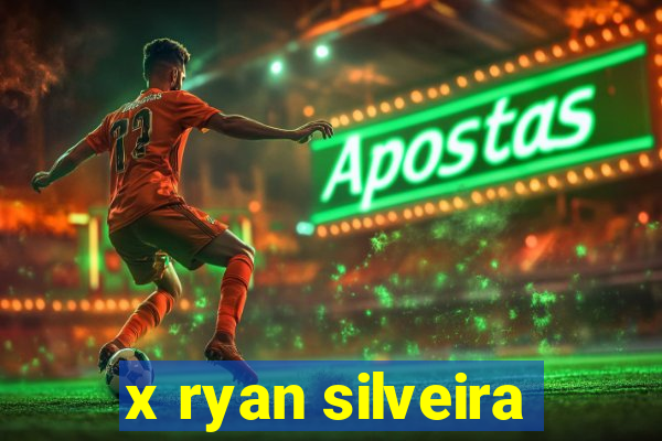 x ryan silveira